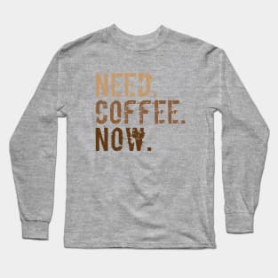 Need. Coffee. Now. Long Sleeve T-Shirt